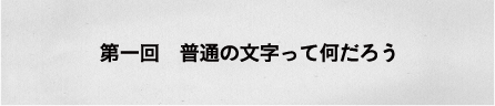 第一回　普通の文字って何だろう