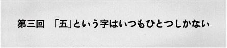 第三回　「五」という字はいつもひとつしかない